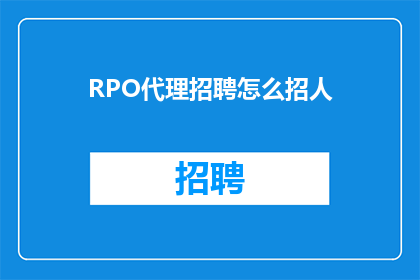 RPO代理招聘怎么招人(如何有效招募合适的人才以填补RPO代理职位空缺？)