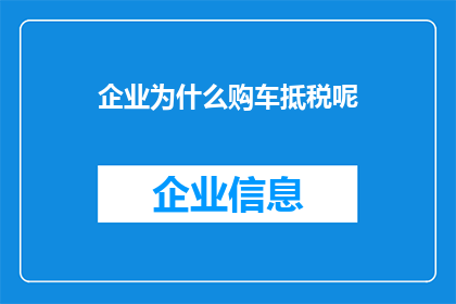 企业为什么购车抵税呢(企业为何选择购车以抵扣税务？)