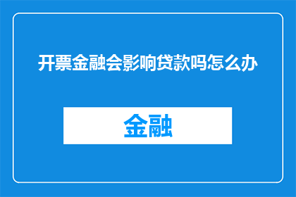 开票金融会影响贷款吗怎么办(开票金融是否会影响贷款？遇到此问题应如何应对？)