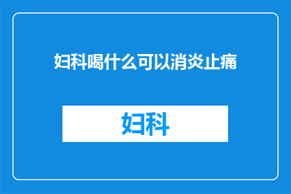 妇科喝什么可以消炎止痛(妇科疾病患者应如何通过饮食来缓解炎症和减轻疼痛？)