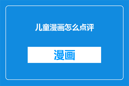 儿童漫画怎么点评(如何鉴赏儿童漫画的艺术魅力？)