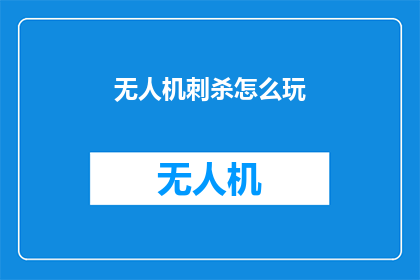 无人机刺杀怎么玩(无人机刺杀技巧：如何高效执行暗杀任务？)