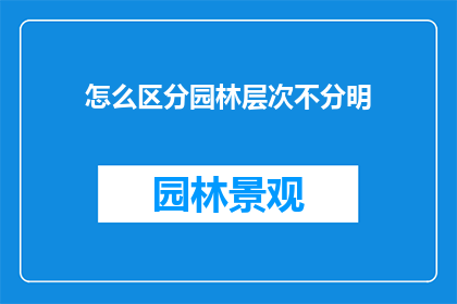 怎么区分园林层次不分明(如何辨识园林设计中层次感的缺失？)
