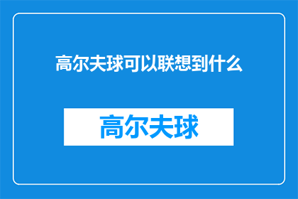 高尔夫球可以联想到什么(高尔夫球：它如何激发我们的想象力，并引发我们对生活哲学的深思？)