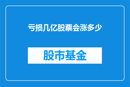 亏损几亿股票会涨多少(亏损数亿后，股票价格将如何变动？)