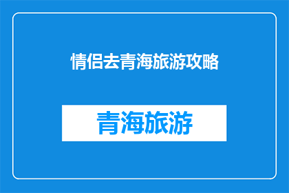 情侣去青海旅游攻略(情侣们，你们是否已经厌倦了常规的旅游路线？青海，一个神秘而美丽的高原省份，正等待着你们去探索这里不仅有壮丽的自然风光，还有丰富的文化和历史遗迹那么，如何制定一个完美的情侣青海旅游攻略呢？让我们一起来探讨吧)