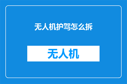 无人机护驾怎么拆(无人机护驾的拆解过程：如何安全地拆卸无人机？)