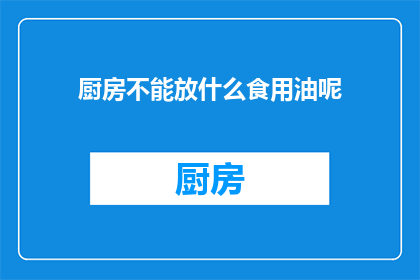 厨房不能放什么食用油呢(厨房中应避免放置哪些食用油？)