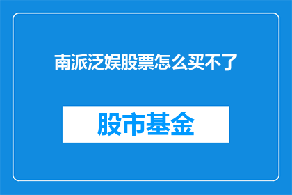 南派泛娱股票怎么买不了(南派泛娱股票购买为何受阻？投资者如何应对？)