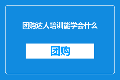 团购达人培训能学会什么(团购达人培训究竟能教会我们哪些实用技能？)