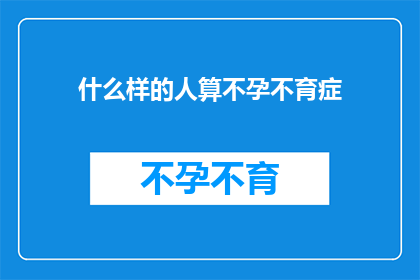 什么样的人算不孕不育症(什么样的人会遭遇不孕不育的困扰？)