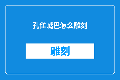 孔雀嘴巴怎么雕刻(如何雕刻出栩栩如生的孔雀嘴巴？)