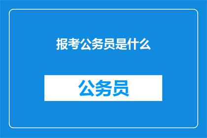 报考公务员是什么(报考公务员：是什么？)