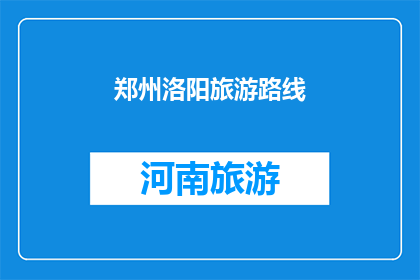 郑州洛阳旅游路线(郑州与洛阳：探索这条融合历史与现代的旅游路线)
