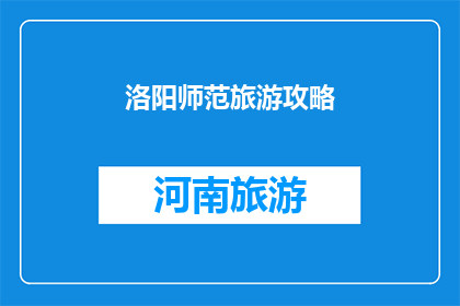 洛阳师范旅游攻略(洛阳师范旅游攻略：探索古都魅力，体验文化之旅)