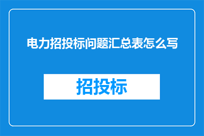 电力招投标问题汇总表怎么写(如何撰写电力招投标问题汇总表？)