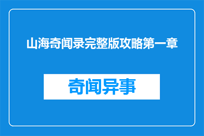 山海奇闻录完整版攻略第一章(山海奇闻录完整版攻略第一章疑问句长标题：如何高效完成山海奇闻录第一章的探索？)