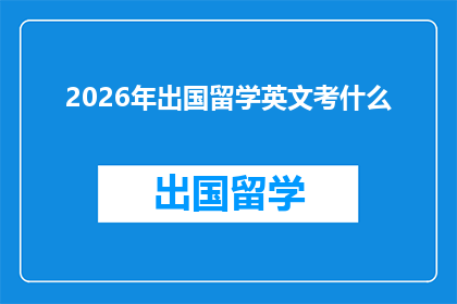 2026年出国留学英文考什么(2026年留学英语考试将涵盖哪些关键领域？)