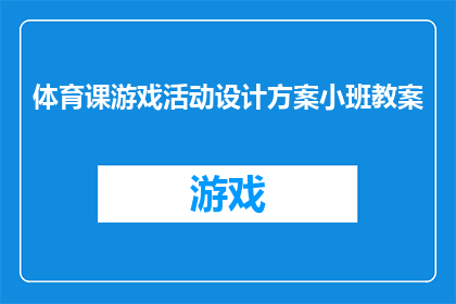 体育课游戏活动设计方案小班教案(如何设计一个既有趣又富有教育意义的体育课游戏活动方案，适合小班学生？)