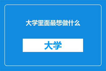 大学里面最想做什么(在大学里，最令人向往的事务是什么？)