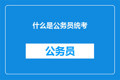 什么是公务员统考(什么是公务员统考？)