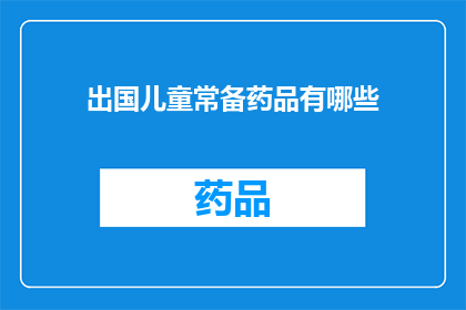 出国儿童常备药品有哪些(出国儿童必备药品清单：您知道哪些是必备的常备药品吗？)
