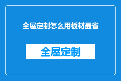 全屋定制怎么用板材最省(如何高效利用板材实现全屋定制的极致节约？)