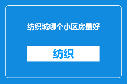 纺织城哪个小区房最好(在纺织城，哪个小区的房产品质最为卓越？)
