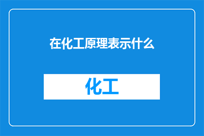在化工原理表示什么(化工原理在现代工业中扮演着怎样的角色？)