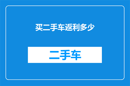 买二手车返利多少(二手车购买后返利的金额是多少？)