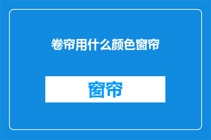 卷帘用什么颜色窗帘(您是否在寻找一种既美观又实用的卷帘颜色选择？)