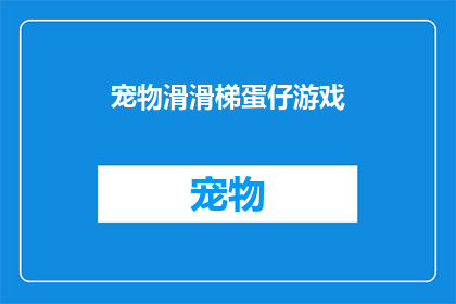 宠物滑滑梯蛋仔游戏(宠物滑滑梯蛋仔游戏：你准备好迎接挑战了吗？)