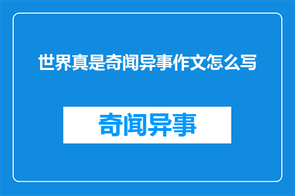 世界真是奇闻异事作文怎么写(如何撰写一篇引人入胜的世界真是奇闻异事作文？)