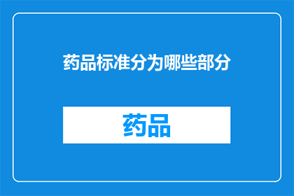 药品标准分为哪些部分(药品标准是如何被细分为多个部分的？)
