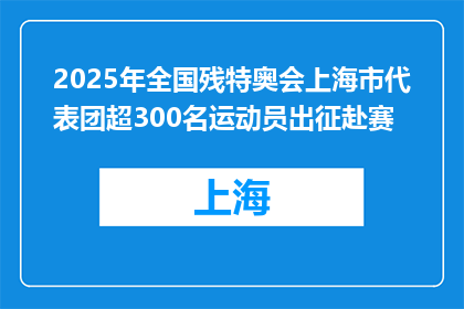 2025年全国残特奥会上海市代表团超300名运动员出征赴赛
