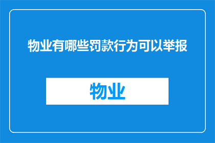 物业有哪些罚款行为可以举报(物业违规行为举报指南：有哪些罚款行为可以揭露？)