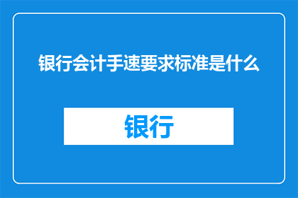 银行会计手速要求标准是什么(银行会计的精确操作标准是什么？)