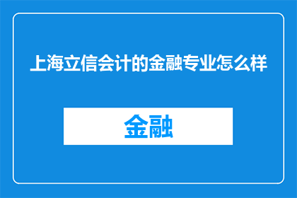 上海立信会计的金融专业怎么样(上海立信会计金融专业的教育质量如何？)