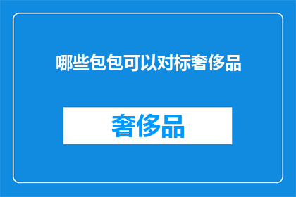 哪些包包可以对标奢侈品(哪些包包可以与奢侈品相提并论？)