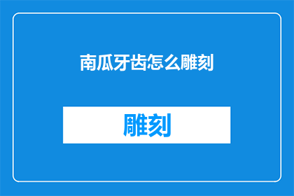 南瓜牙齿怎么雕刻(南瓜雕刻艺术：如何巧妙雕琢出令人惊叹的牙齿？)