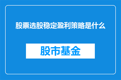股票选股稳定盈利策略是什么(如何制定一个股票选股稳定盈利策略？)