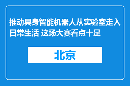 推动具身智能机器人从实验室走入日常生活 这场大赛看点十足
