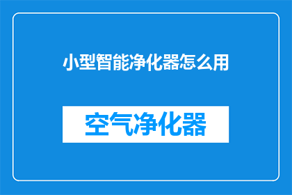 小型智能净化器怎么用(如何正确使用小型智能净化器？)