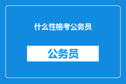 什么性格考公务员(你了解吗？什么性格最适合考公务员？)