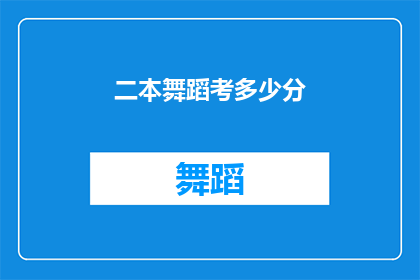 二本舞蹈考多少分(二本舞蹈专业考试的分数线是多少？)
