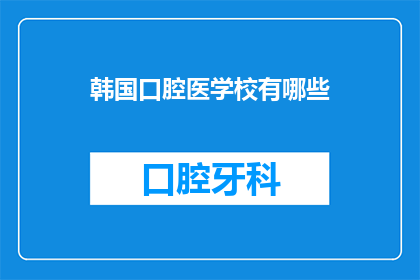 韩国口腔医学校有哪些(韩国口腔医学教育的现状与特色：有哪些值得一探究竟的医学校？)