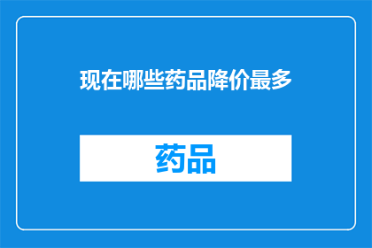 现在哪些药品降价最多(哪些药品的价格正在经历显著的下降？)