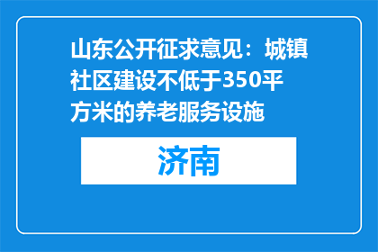 山东公开征求意见：城镇社区建设不低于350平方米的养老服务设施