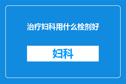 治疗妇科用什么栓剂好(妇科疾病治疗中，哪种栓剂最为有效？)