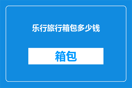 乐行旅行箱包多少钱(乐行旅行箱包的价格是多少？)